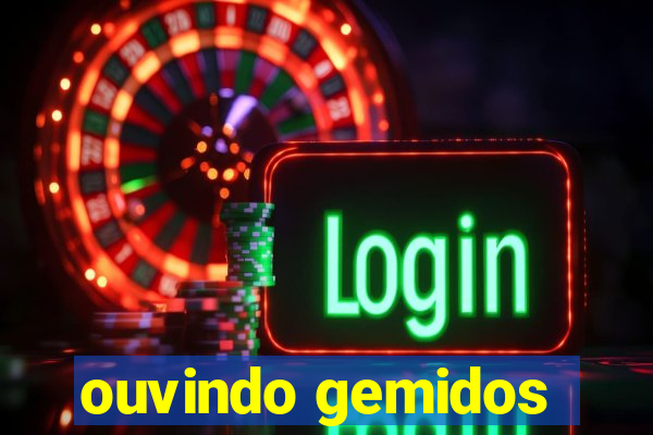 ouvindo gemidos